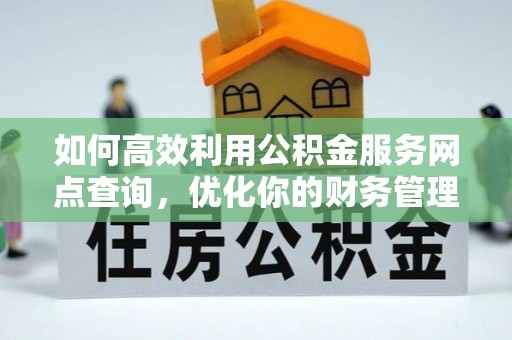 市中区如何高效利用公积金服务网点查询，优化你的财务管理