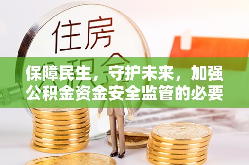 市中区保障民生，守护未来，加强公积金资金安全监管的必要性与实践
