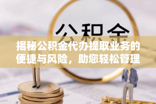 市中区揭秘公积金代办提取业务的便捷与风险，助您轻松管理财务