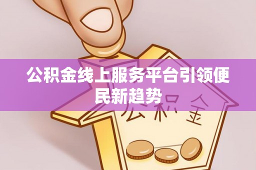 市中区公积金线上服务平台引领便民新趋势