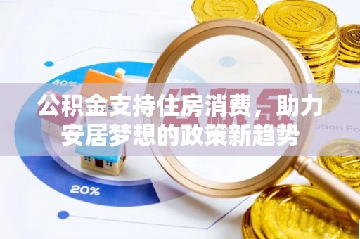 市中区公积金支持住房消费，助力安居梦想的政策新趋势