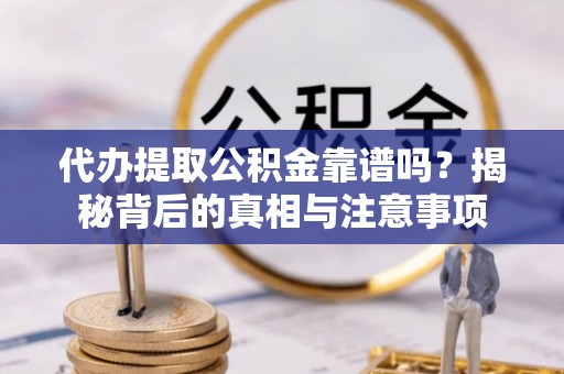 市中区代办提取公积金靠谱吗？揭秘背后的真相与注意事项