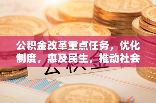 市中区公积金改革重点任务，优化制度，惠及民生，推动社会公平发展