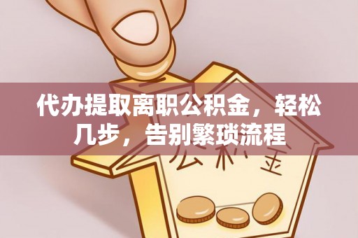 市中区代办提取离职公积金，轻松几步，告别繁琐流程