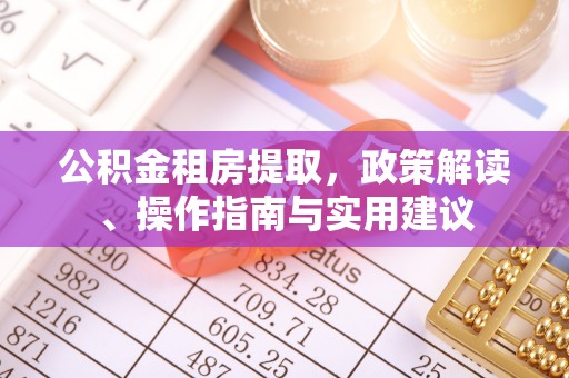 市中区公积金租房提取，政策解读、操作指南与实用建议