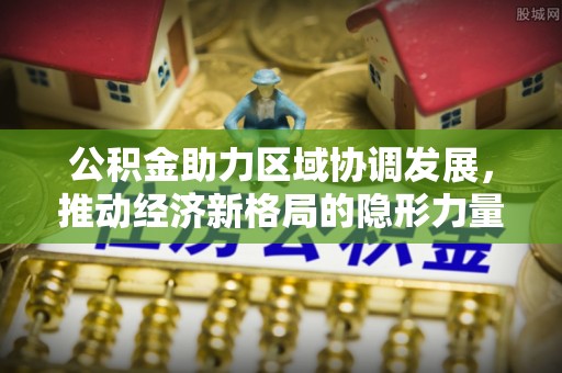 市中区公积金助力区域协调发展，推动经济新格局的隐形力量