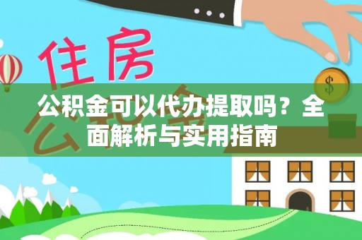 市中区公积金可以代办提取吗？全面解析与实用指南