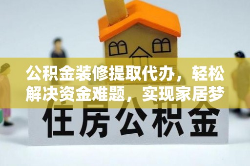 市中区公积金装修提取代办，轻松解决资金难题，实现家居梦想