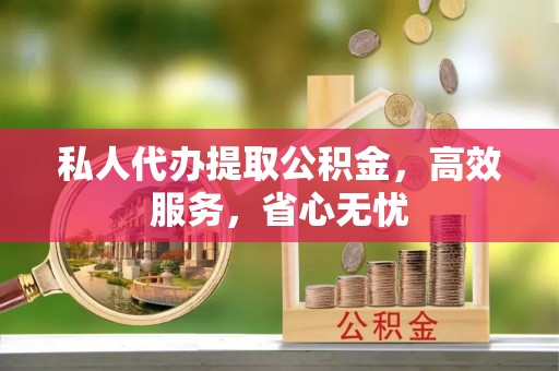市中区私人代办提取公积金，高效服务，省心无忧