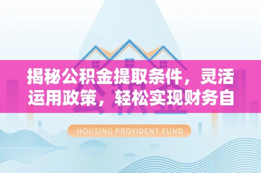 市中区揭秘公积金提取条件，灵活运用政策，轻松实现财务自由