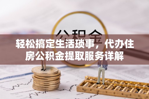 市中区轻松搞定生活琐事，代办住房公积金提取服务详解