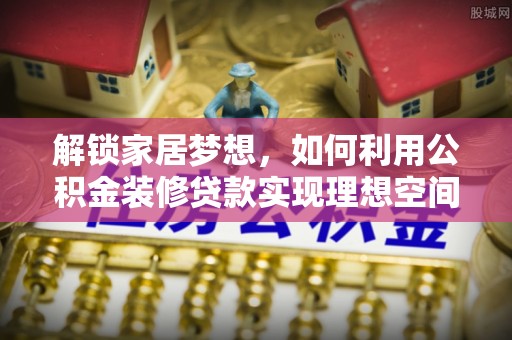 市中区解锁家居梦想，如何利用公积金装修贷款实现理想空间