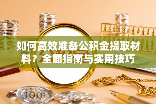 市中区如何高效准备公积金提取材料？全面指南与实用技巧