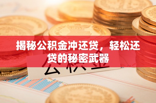 市中区揭秘公积金冲还贷，轻松还贷的秘密武器