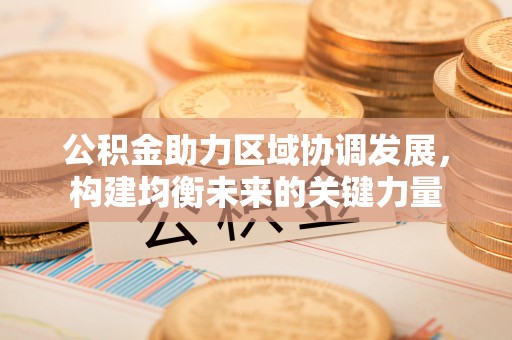 市中区公积金助力区域协调发展，构建均衡未来的关键力量