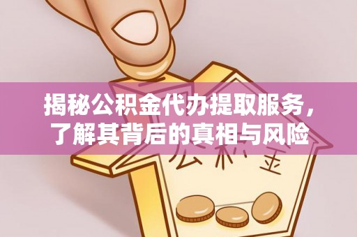 市中区揭秘公积金代办提取服务，了解其背后的真相与风险