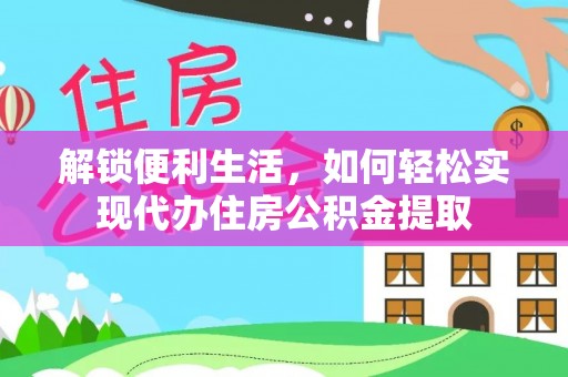 市中区解锁便利生活，如何轻松实现代办住房公积金提取