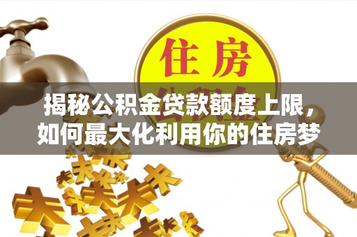 市中区揭秘公积金贷款额度上限，如何最大化利用你的住房梦想资金？