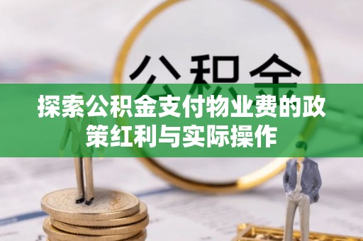 市中区探索公积金支付物业费的政策红利与实际操作
