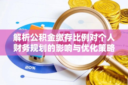 市中区解析公积金缴存比例对个人财务规划的影响与优化策略