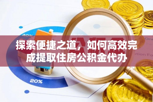 市中区探索便捷之道，如何高效完成提取住房公积金代办