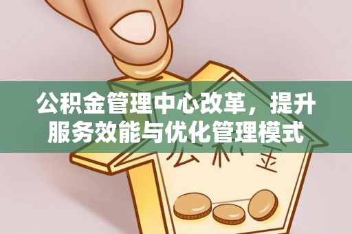市中区公积金管理中心改革，提升服务效能与优化管理模式