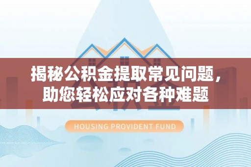 市中区揭秘公积金提取常见问题，助您轻松应对各种难题