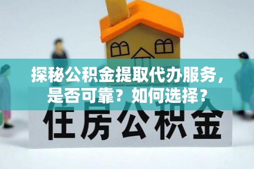 市中区探秘公积金提取代办服务，是否可靠？如何选择？