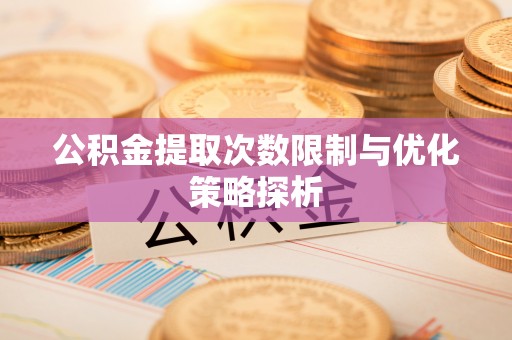 市中区公积金提取次数限制与优化策略探析