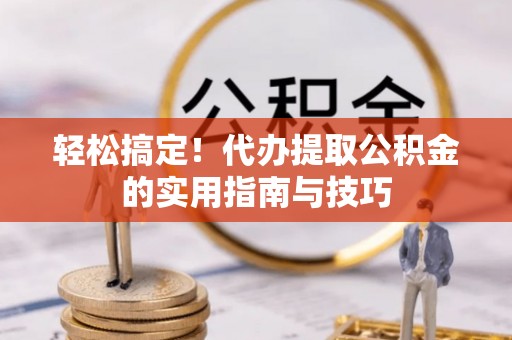 市中区轻松搞定！代办提取公积金的实用指南与技巧