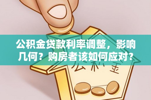 市中区公积金贷款利率调整，影响几何？购房者该如何应对？