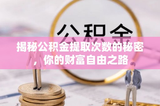市中区揭秘公积金提取次数的秘密，你的财富自由之路
