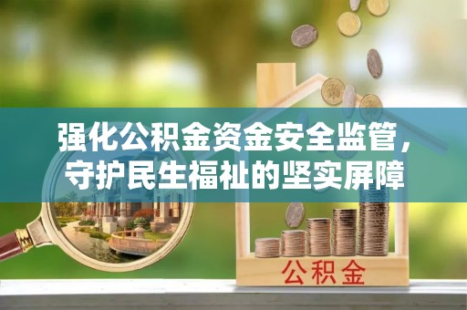 市中区强化公积金资金安全监管，守护民生福祉的坚实屏障
