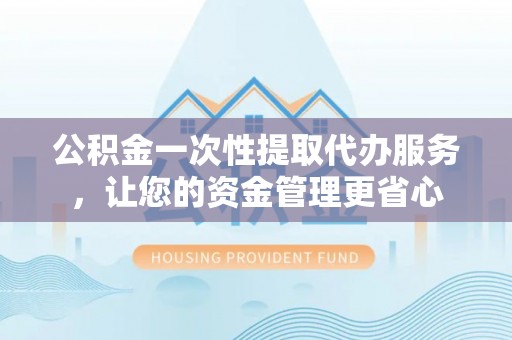市中区公积金一次性提取代办服务，让您的资金管理更省心