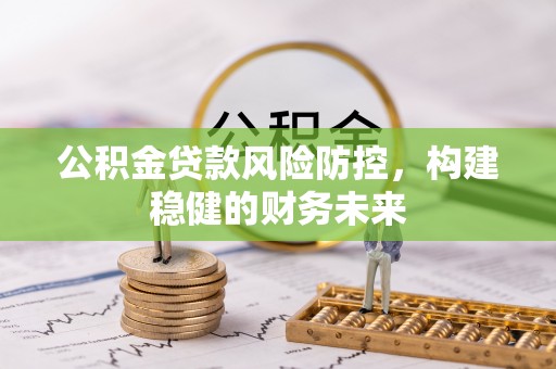 市中区公积金贷款风险防控，构建稳健的财务未来