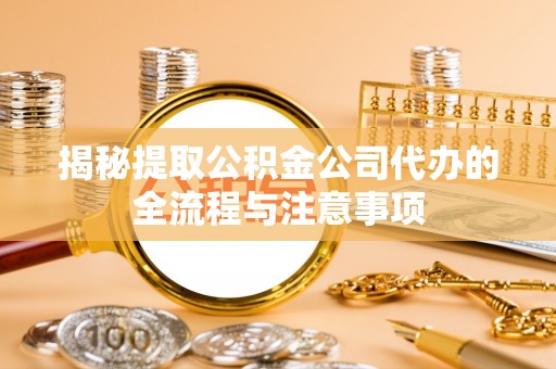 市中区揭秘提取公积金公司代办的全流程与注意事项