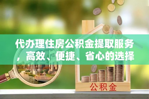 市中区代办理住房公积金提取服务，高效、便捷、省心的选择