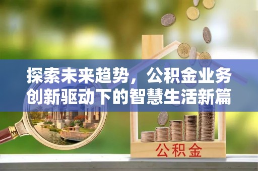 市中区探索未来趋势，公积金业务创新驱动下的智慧生活新篇章
