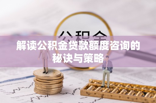 市中区解读公积金贷款额度咨询的秘诀与策略
