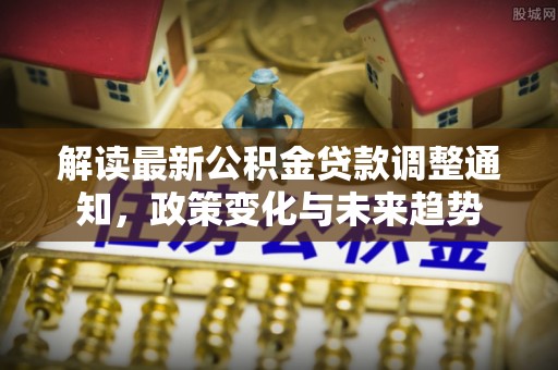 市中区解读最新公积金贷款调整通知，政策变化与未来趋势
