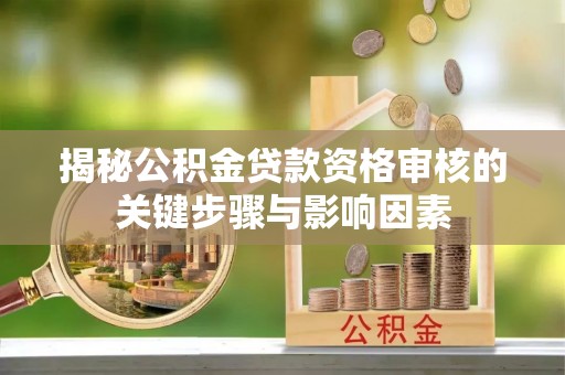 市中区揭秘公积金贷款资格审核的关键步骤与影响因素