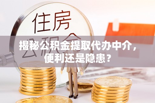 市中区揭秘公积金提取代办中介，便利还是隐患？
