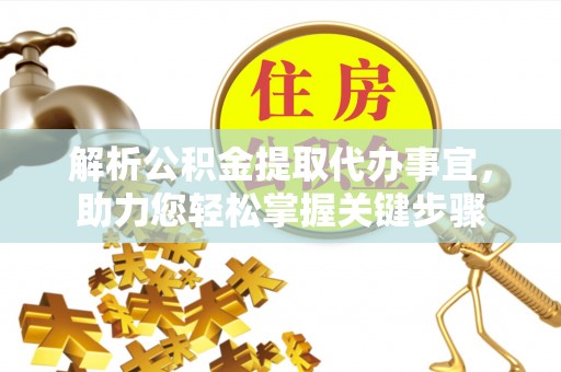 市中区解析公积金提取代办事宜，助力您轻松掌握关键步骤