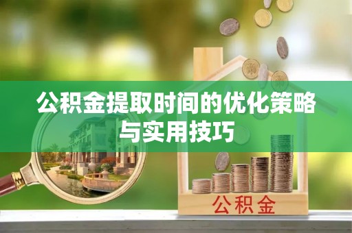 市中区公积金提取时间的优化策略与实用技巧