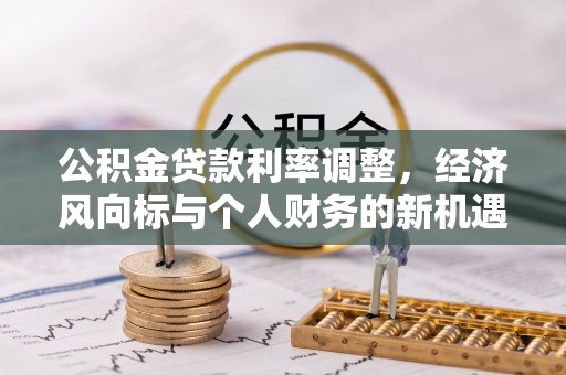 市中区公积金贷款利率调整，经济风向标与个人财务的新机遇
