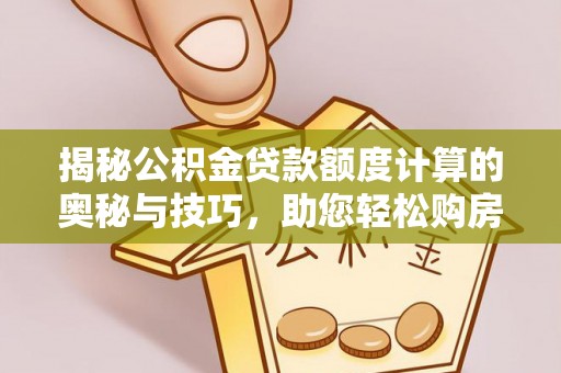 市中区揭秘公积金贷款额度计算的奥秘与技巧，助您轻松购房