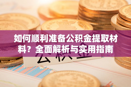 市中区如何顺利准备公积金提取材料？全面解析与实用指南