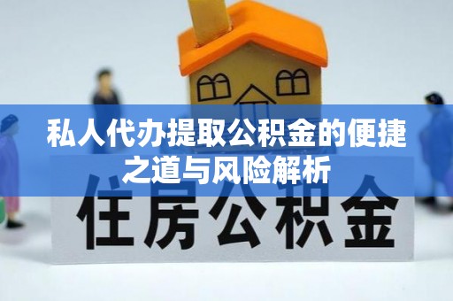 市中区私人代办提取公积金的便捷之道与风险解析