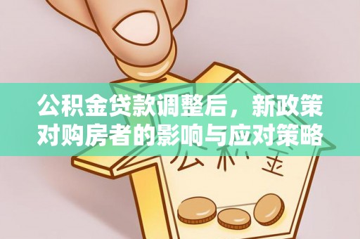 市中区公积金贷款调整后，新政策对购房者的影响与应对策略