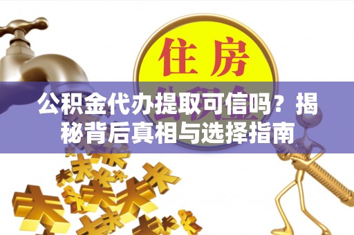 市中区公积金代办提取可信吗？揭秘背后真相与选择指南